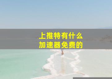 上推特有什么加速器免费的