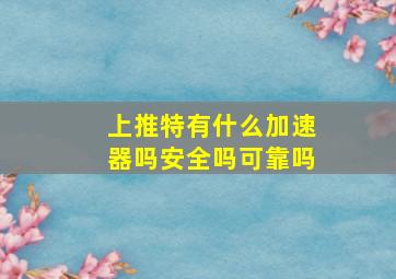 上推特有什么加速器吗安全吗可靠吗