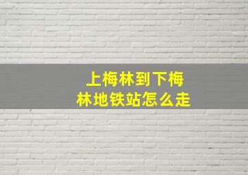 上梅林到下梅林地铁站怎么走