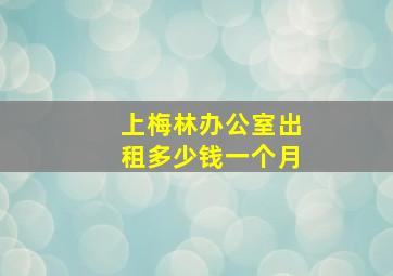 上梅林办公室出租多少钱一个月