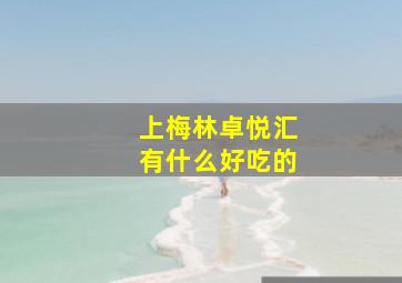 上梅林卓悦汇有什么好吃的