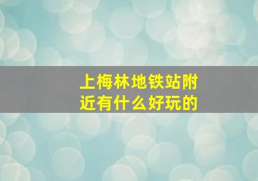 上梅林地铁站附近有什么好玩的