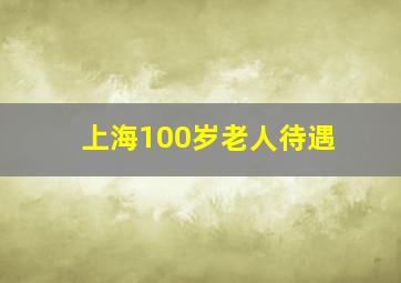 上海100岁老人待遇