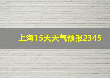 上海15天天气预报2345