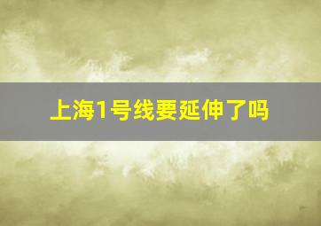 上海1号线要延伸了吗