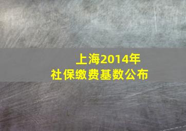 上海2014年社保缴费基数公布