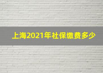 上海2021年社保缴费多少