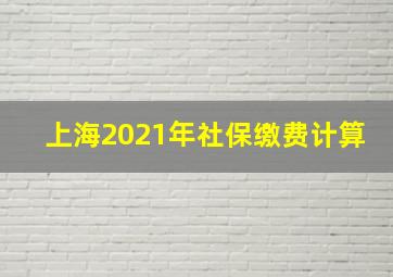 上海2021年社保缴费计算