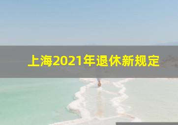 上海2021年退休新规定