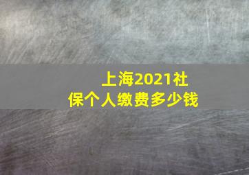 上海2021社保个人缴费多少钱