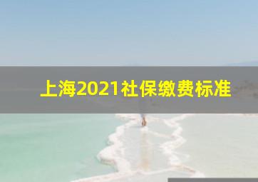 上海2021社保缴费标准