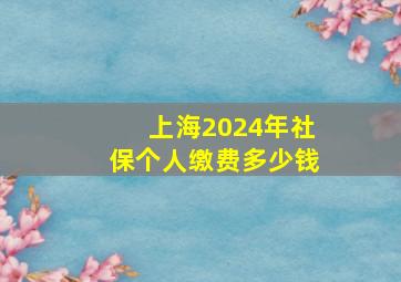 上海2024年社保个人缴费多少钱