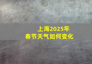 上海2025年春节天气如何变化