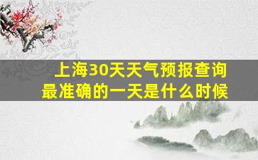 上海30天天气预报查询最准确的一天是什么时候