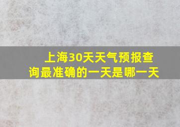 上海30天天气预报查询最准确的一天是哪一天