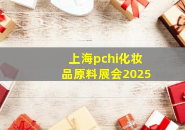 上海pchi化妆品原料展会2025