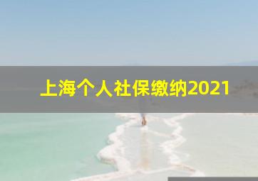 上海个人社保缴纳2021