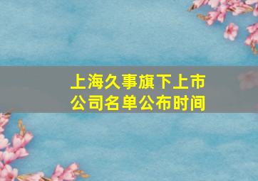 上海久事旗下上市公司名单公布时间