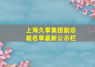 上海久事集团副总裁名单最新公示栏