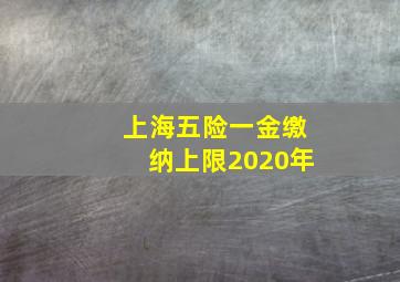 上海五险一金缴纳上限2020年