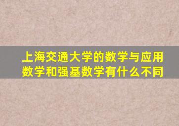 上海交通大学的数学与应用数学和强基数学有什么不同