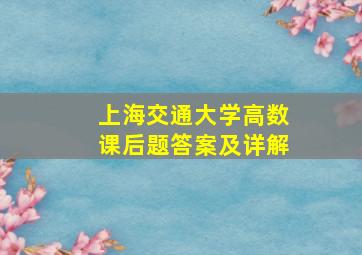 上海交通大学高数课后题答案及详解