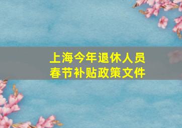 上海今年退休人员春节补贴政策文件