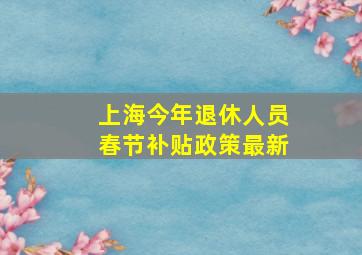 上海今年退休人员春节补贴政策最新