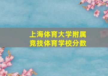 上海体育大学附属竞技体育学校分数