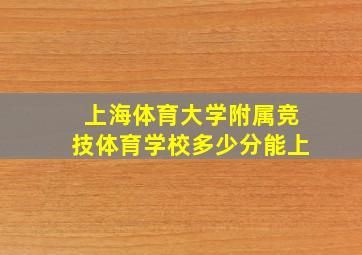 上海体育大学附属竞技体育学校多少分能上