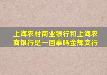 上海农村商业银行和上海农商银行是一回事吗金辉支行