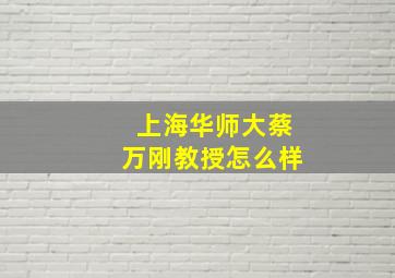 上海华师大蔡万刚教授怎么样