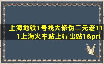 上海地铁1号线大修伪二元老111上海火车站上行出站1′8