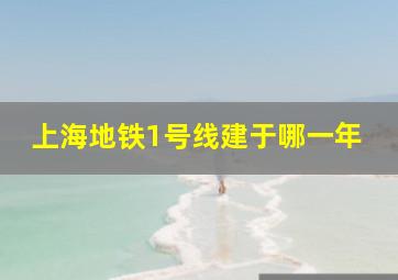 上海地铁1号线建于哪一年