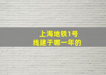 上海地铁1号线建于哪一年的