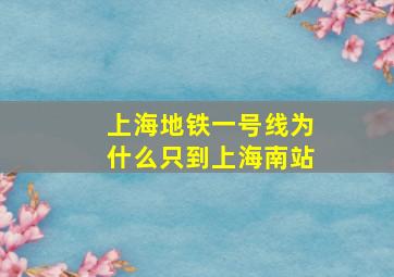 上海地铁一号线为什么只到上海南站