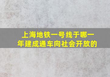 上海地铁一号线于哪一年建成通车向社会开放的