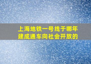 上海地铁一号线于哪年建成通车向社会开放的