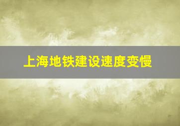 上海地铁建设速度变慢