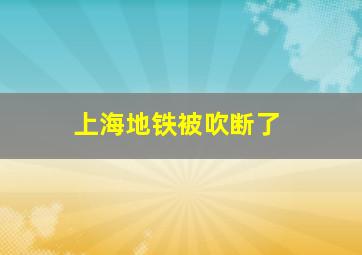 上海地铁被吹断了