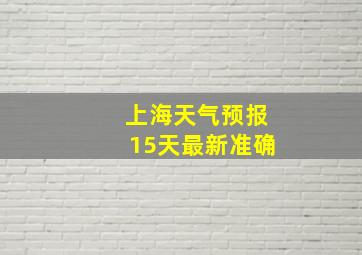 上海天气预报15天最新准确