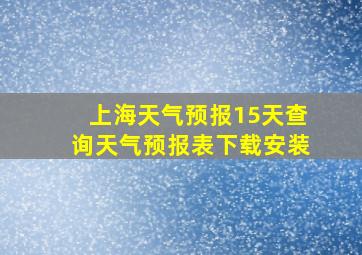 上海天气预报15天查询天气预报表下载安装