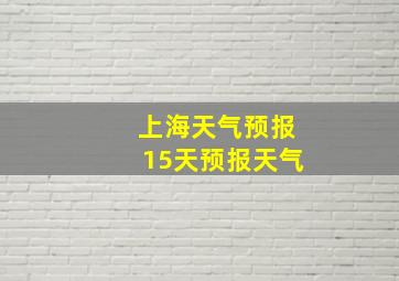 上海天气预报15天预报天气