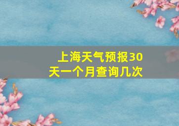 上海天气预报30天一个月查询几次