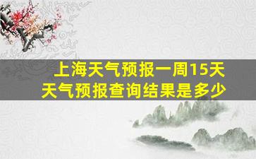 上海天气预报一周15天天气预报查询结果是多少