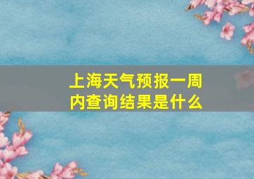 上海天气预报一周内查询结果是什么