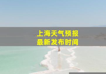 上海天气预报最新发布时间