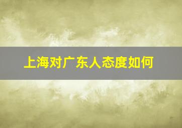 上海对广东人态度如何