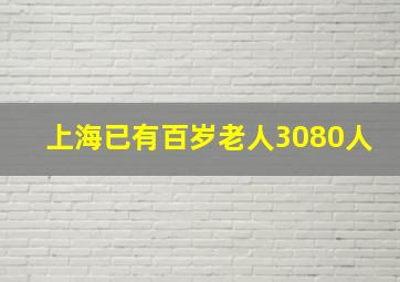 上海已有百岁老人3080人