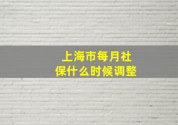 上海市每月社保什么时候调整